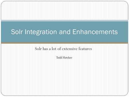 Solr has a lot of extensive features Solr Integration and Enhancements Todd Hatcher.