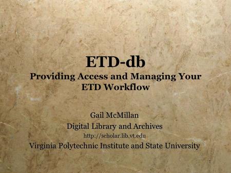 1 ETD-db Providing Access and Managing Your ETD Workflow Gail McMillan Digital Library and Archives  Virginia Polytechnic Institute.