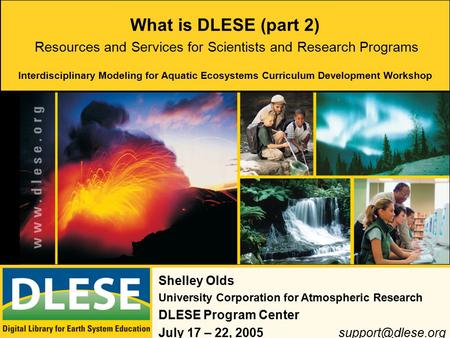 What is DLESE (part 2) Shelley Olds University Corporation for Atmospheric Research DLESE Program Center July 17 – 22, Resources.