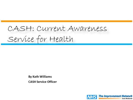 By Kath Williams CASH Service Officer CASH: Current Awareness Service for Health.