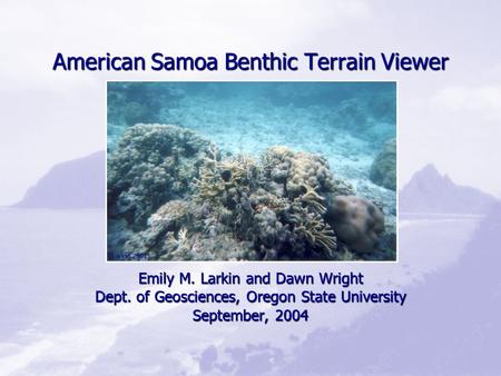 American Samoa Benthic Terrain Viewer Emily M. Larkin and Dawn Wright Dept. of Geosciences, Oregon State University September, 2004 (Larkin 2001)