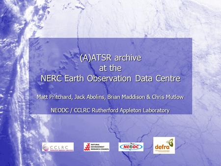 (A)ATSR archive at the NERC Earth Observation Data Centre Matt Pritchard, Jack Abolins, Brian Maddison & Chris Mutlow NEODC / CCLRC Rutherford Appleton.