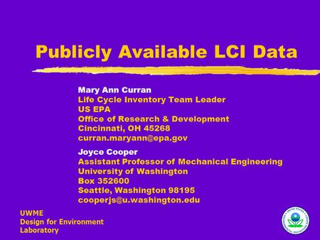 UWME Design for Environment Laboratory Publicly Available LCI Data Mary Ann Curran Life Cycle Inventory Team Leader US EPA Office of Research & Development.