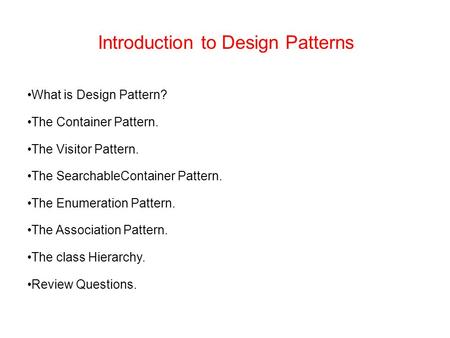 Introduction to Design Patterns What is Design Pattern? The Container Pattern. The Visitor Pattern. The SearchableContainer Pattern. The Enumeration Pattern.