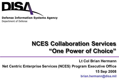 NCES Collaboration Services “One Power of Choice” Lt Col Brian Hermann Net Centric Enterprise Services (NCES) Program Executive Office 15 Sep 2008
