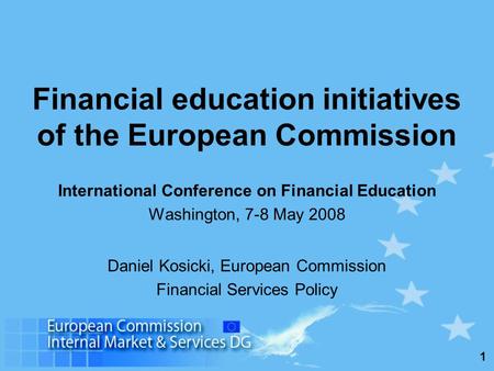 1 Financial education initiatives of the European Commission International Conference on Financial Education Washington, 7-8 May 2008 Daniel Kosicki, European.