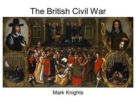 The British Civil War Mark Knights. Link to earlier themes The inclusive nature of the state The role of religion Print culture Radicalism Loyalism.