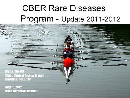 1 CBER Rare Diseases Program - Update 2011-2012 Nisha Jain, MD Chief, Clinical Review Branch DH/OBRR/CBER/FDA May 15, 2012 NORD Corporate Council.