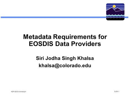 SJSK 1 HDF-EOS Workshop II Metadata Requirements for EOSDIS Data Providers Siri Jodha Singh Khalsa