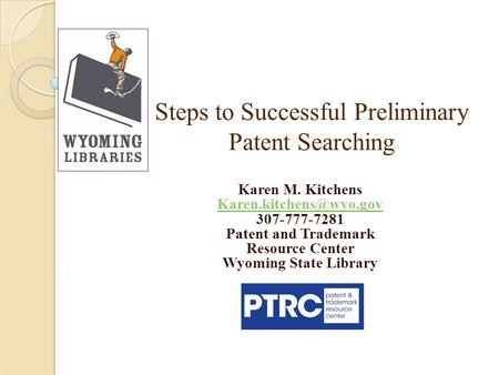 Steps to Successful Preliminary Patent Searching Karen M. Kitchens 307-777-7281 Patent and Trademark Resource Center Wyoming State.