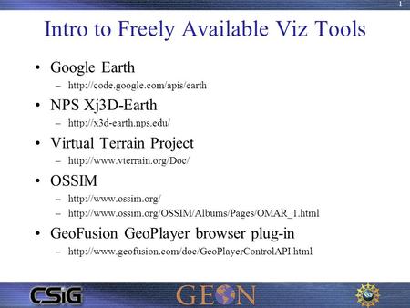 1 Intro to Freely Available Viz Tools Google Earth –http://code.google.com/apis/earth NPS Xj3D-Earth –http://x3d-earth.nps.edu/ Virtual Terrain Project.