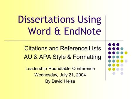 Dissertations Using Word & EndNote Citations and Reference Lists AU & APA Style & Formatting Leadership Roundtable Conference Wednesday, July 21, 2004.
