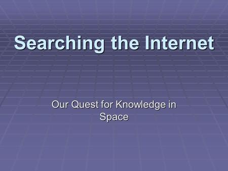 Searching the Internet Our Quest for Knowledge in Space.