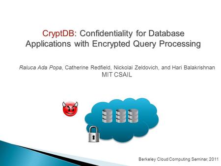 CryptDB: Confidentiality for Database Applications with Encrypted Query Processing Raluca Ada Popa, Catherine Redfield, Nickolai Zeldovich, and Hari Balakrishnan.