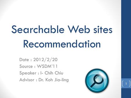 Searchable Web sites Recommendation Date : 2012/2/20 Source : WSDM’11 Speaker : I- Chih Chiu Advisor : Dr. Koh Jia-ling 1.