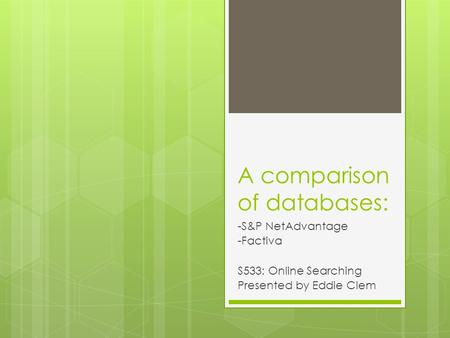 A comparison of databases: -S&P NetAdvantage -Factiva S533: Online Searching Presented by Eddie Clem.