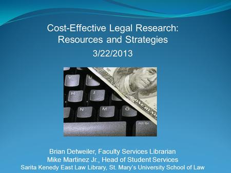 Cost-Effective Legal Research: Resources and Strategies 3/22/2013 Brian Detweiler, Faculty Services Librarian Mike Martinez Jr., Head of Student Services.