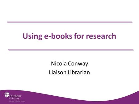 Using e-books for research Nicola Conway Liaison Librarian.