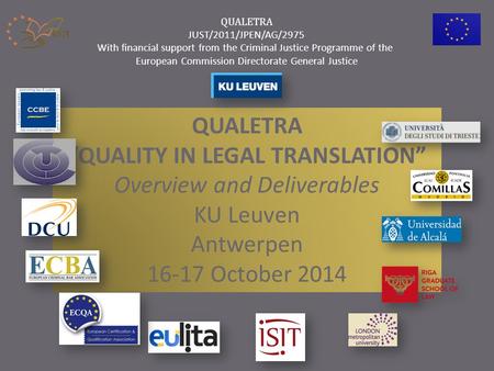 QUALETRA “QUALITY IN LEGAL TRANSLATION” Overview and Deliverables KU Leuven Antwerpen 16-17 October 2014 QUALETRA JUST/2011/JPEN/AG/2975 With financial.
