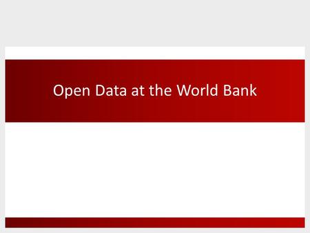 Open Data at the World Bank. Open Data at the World Bank Open about what we do Open about what we.
