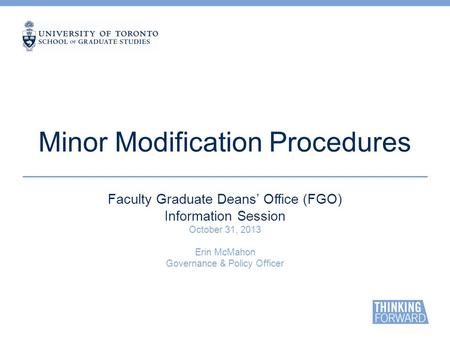 Minor Modification Procedures Faculty Graduate Deans’ Office (FGO) Information Session October 31, 2013 Erin McMahon Governance & Policy Officer.