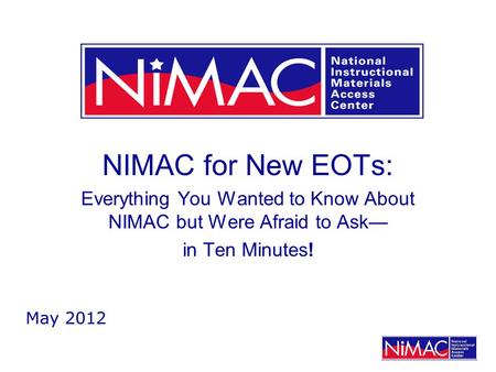 NIMAC for New EOTs: Everything You Wanted to Know About NIMAC but Were Afraid to Ask— in Ten Minutes! May 2012.