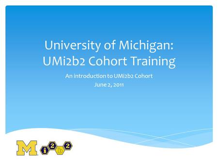 University of Michigan: UMi2b2 Cohort Training An introduction to UMi2b2 Cohort June 2, 2011.