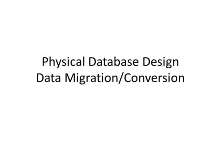 Physical Database Design Data Migration/Conversion.
