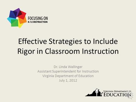 Effective Strategies to Include Rigor in Classroom Instruction Dr. Linda Wallinger Assistant Superintendent for Instruction Virginia Department of Education.