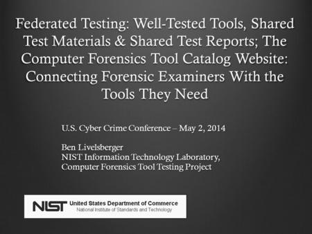 Federated Testing: Well-Tested Tools, Shared Test Materials & Shared Test Reports; The Computer Forensics Tool Catalog Website: Connecting Forensic Examiners.