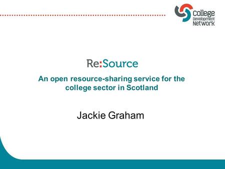 Jackie Graham An open resource-sharing service for the college sector in Scotland.