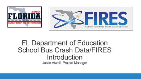 FL Department of Education School Bus Crash Data/FIRES Introduction Justin Atwell, Project Manager.