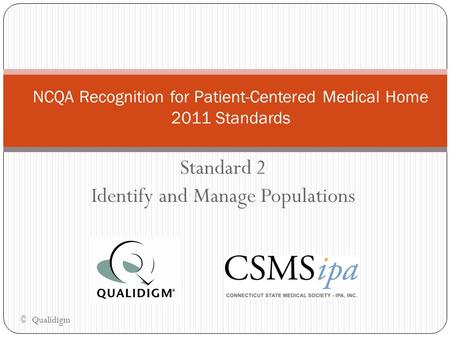 Standard 2 Identify and Manage Populations NCQA Recognition for Patient-Centered Medical Home 2011 Standards © Qualidigm.