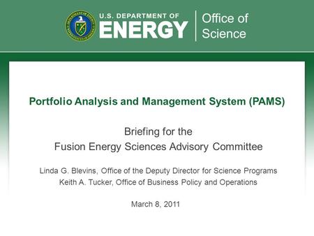 March 8, 2011 Portfolio Analysis and Management System (PAMS) Briefing for the Fusion Energy Sciences Advisory Committee Linda G. Blevins, Office of the.