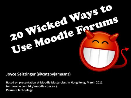 20 Wicked Ways to Use Moodle Forums Joyce Seitzinger Based on presentation at Moodle Masterclass in Hong Kong, March 2011 for moodle.com.hk.