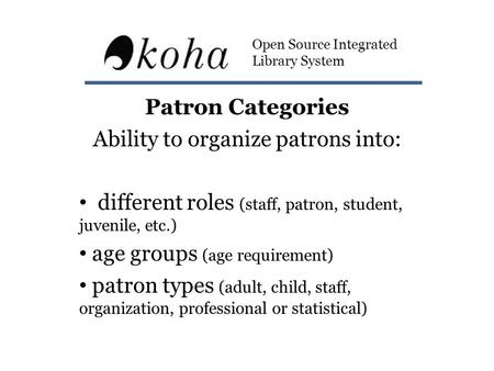 Patron Categories Ability to organize patrons into: different roles (staff, patron, student, juvenile, etc.) age groups (age requirement) patron types.