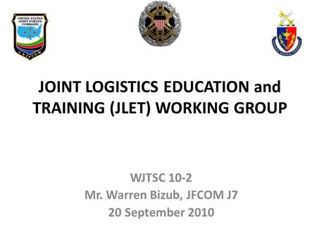 WJTSC 10-2 Mr. Warren Bizub, JFCOM J7 20 September 2010 JOINT LOGISTICS EDUCATION and TRAINING (JLET) WORKING GROUP.