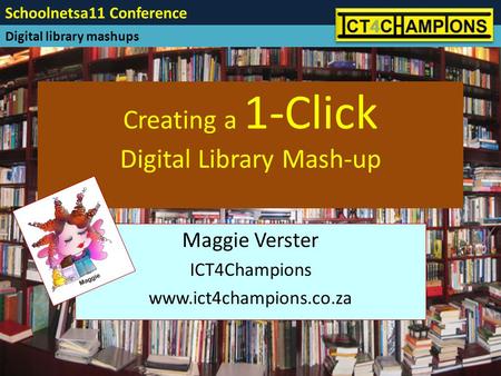 Creating a 1-Click Digital Library Mash-up Maggie Verster ICT4Champions www.ict4champions.co.za Schoolnetsa11 Conference Digital library mashups.