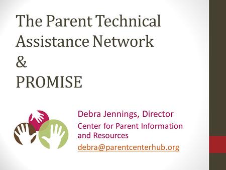 Debra Jennings, Director Center for Parent Information and Resources The Parent Technical Assistance Network & PROMISE.