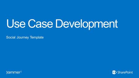 Use Case Development Social Journey Template. A “Use Case” is simply a defined way of using Yammer to accomplish a goal or complete a task. Define the.