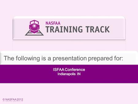 National Association of Student Financial Aid Administrators © NASFAA 2012 The following is a presentation prepared for:
