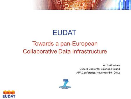 EUDAT Towards a pan-European Collaborative Data Infrastructure Ari Lukkarinen CSC-IT Center for Science, Finland APA Conference, November 6th, 2012.
