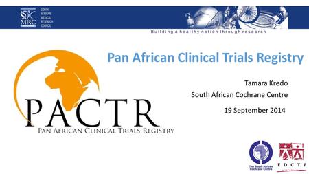 19 September 2014 Tamara Kredo South African Cochrane Centre Pan African Clinical Trials Registry.