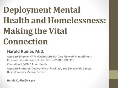 Deployment Mental Health and Homelessness: Making the Vital Connection Harold Kudler, M.D. Associate Director, VA Mid Atlantic Health Care Network Mental.