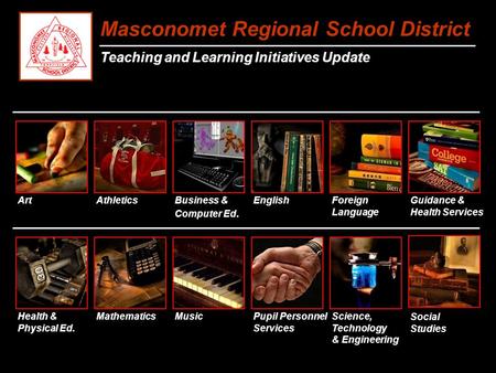 Masconomet Regional School District Teaching and Learning Initiatives Update Art Business & Computer Ed. EnglishForeign Language Mathematics MusicScience,