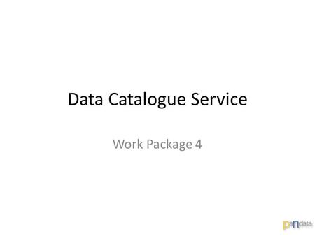 Data Catalogue Service Work Package 4. Main Objective: Deployment, Operation and Evaluation of a cataloguing service for scientific data. Why: Potential.