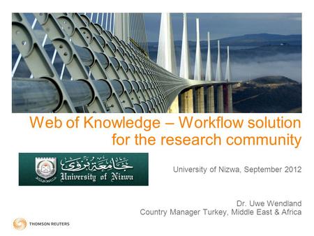 Web of Knowledge – Workflow solution for the research community University of Nizwa, September 2012 Dr. Uwe Wendland Country Manager Turkey, Middle.