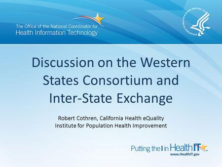 Discussion on the Western States Consortium and Inter-State Exchange Robert Cothren, California Health eQuality Institute for Population Health Improvement.