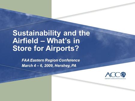 Sustainability and the Airfield – What’s in Store for Airports? FAA Eastern Region Conference March 4 – 6, 2009, Hershey, PA.