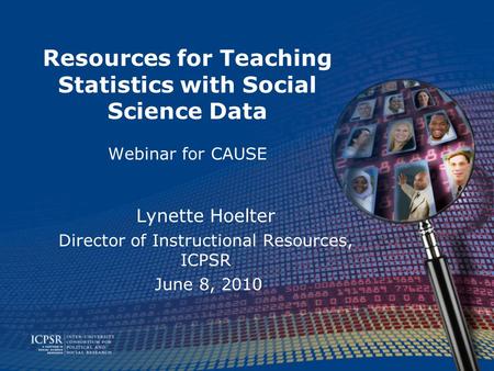 Resources for Teaching Statistics with Social Science Data Webinar for CAUSE Lynette Hoelter Director of Instructional Resources, ICPSR June 8, 2010.